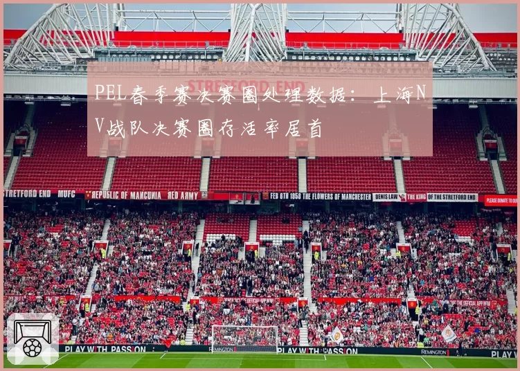 PEL春季赛决赛圈处理数据：上海NV战队决赛圈存活率居首