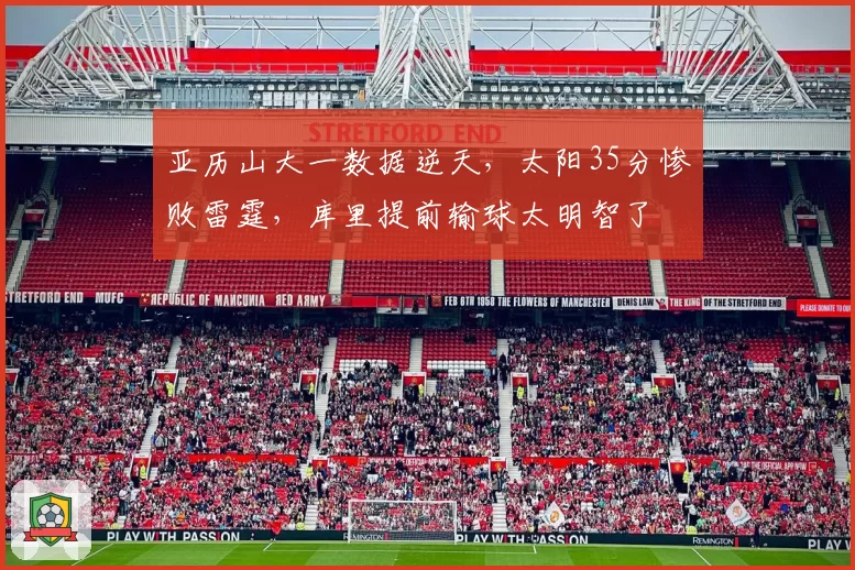 亚历山大一数据逆天，太阳35分惨败雷霆，库里提前输球太明智了