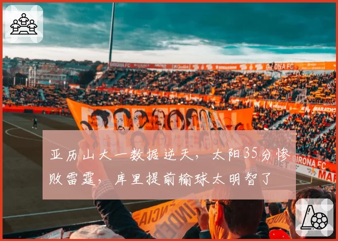 亚历山大一数据逆天，太阳35分惨败雷霆，库里提前输球太明智了