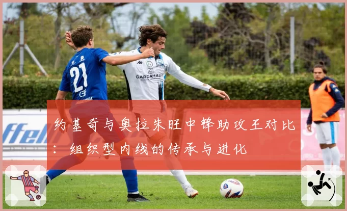 约基奇与奥拉朱旺中锋助攻王对比：组织型内线的传承与进化