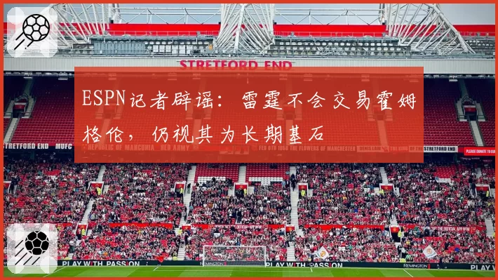 ESPN记者辟谣:雷霆不会交易霍姆格伦,仍视其为长期基石