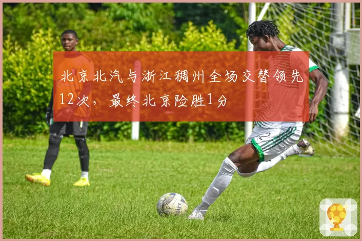 北京北汽与浙江稠州全场交替领先12次,最终北京险胜1分