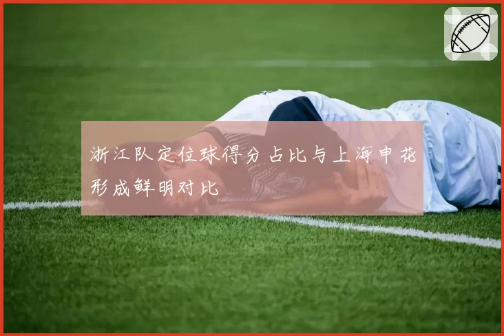 浙江队定位球得分占比与上海申花形成鲜明对比