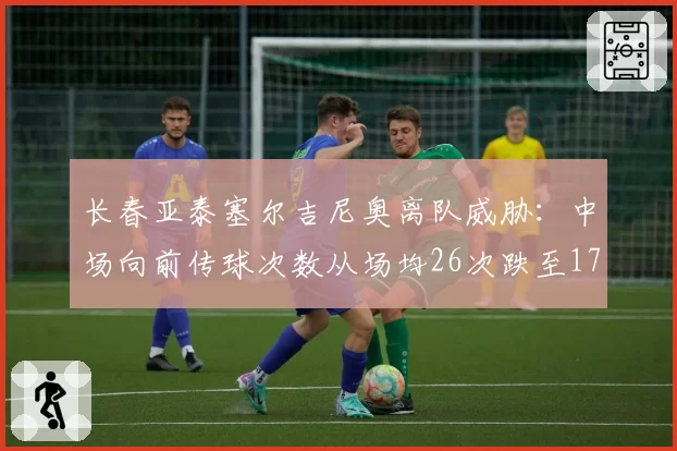 长春亚泰塞尔吉尼奥离队威胁：中场向前传球次数从场均26次跌至17次