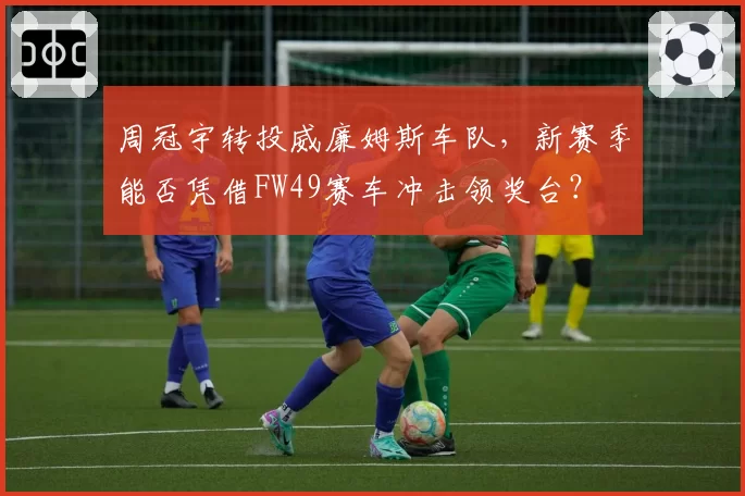 周冠宇转投威廉姆斯车队，新赛季能否凭借FW49赛车冲击领奖台？