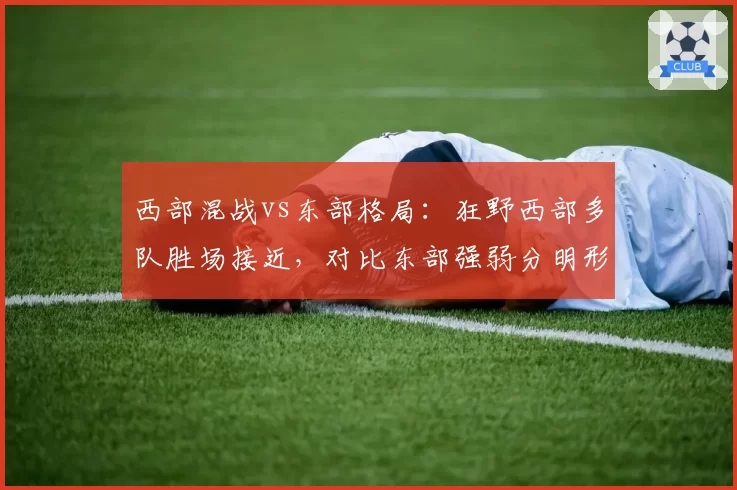 西部混战vs东部格局:狂野西部多队胜场接近,对比东部强弱分明形势