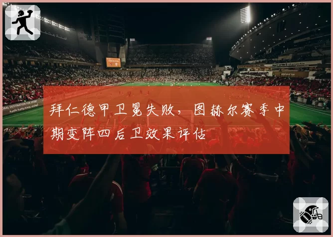拜仁德甲卫冕失败，图赫尔赛季中期变阵四后卫效果评估